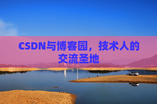 CSDN与博客园,技术人的交流圣地