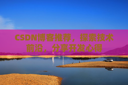 CSDN博客推荐,探索技术前沿,分享开发心得